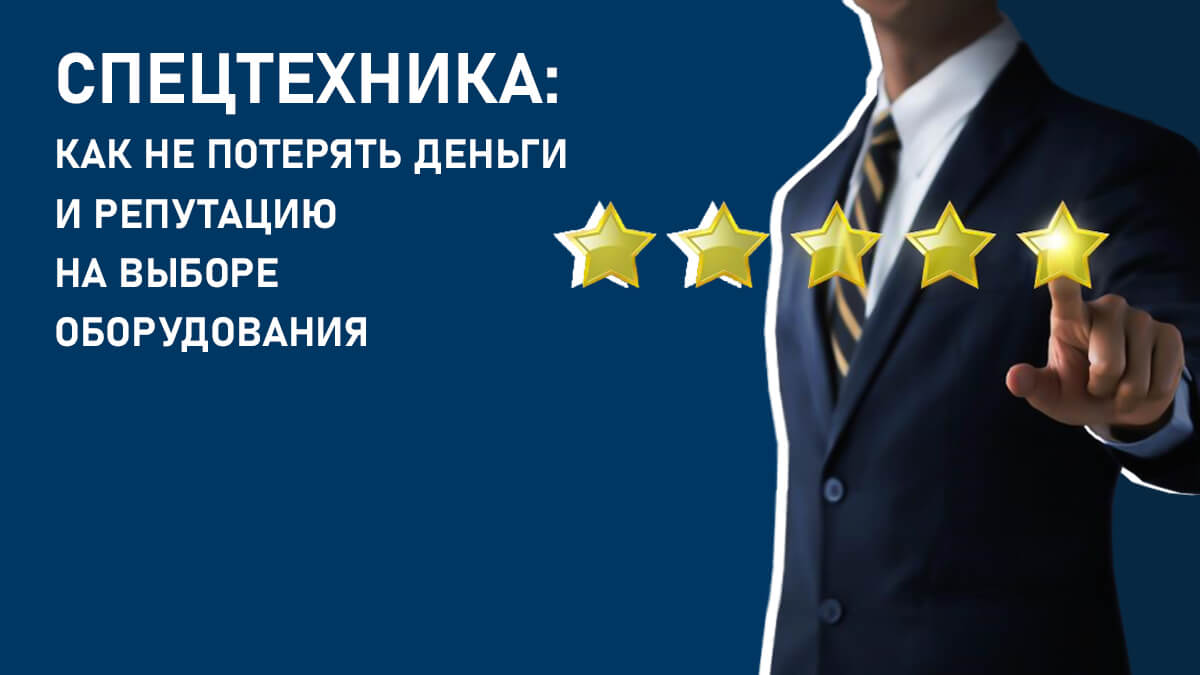 Спецтехника: как не потерять деньги и репутацию на выборе оборудования